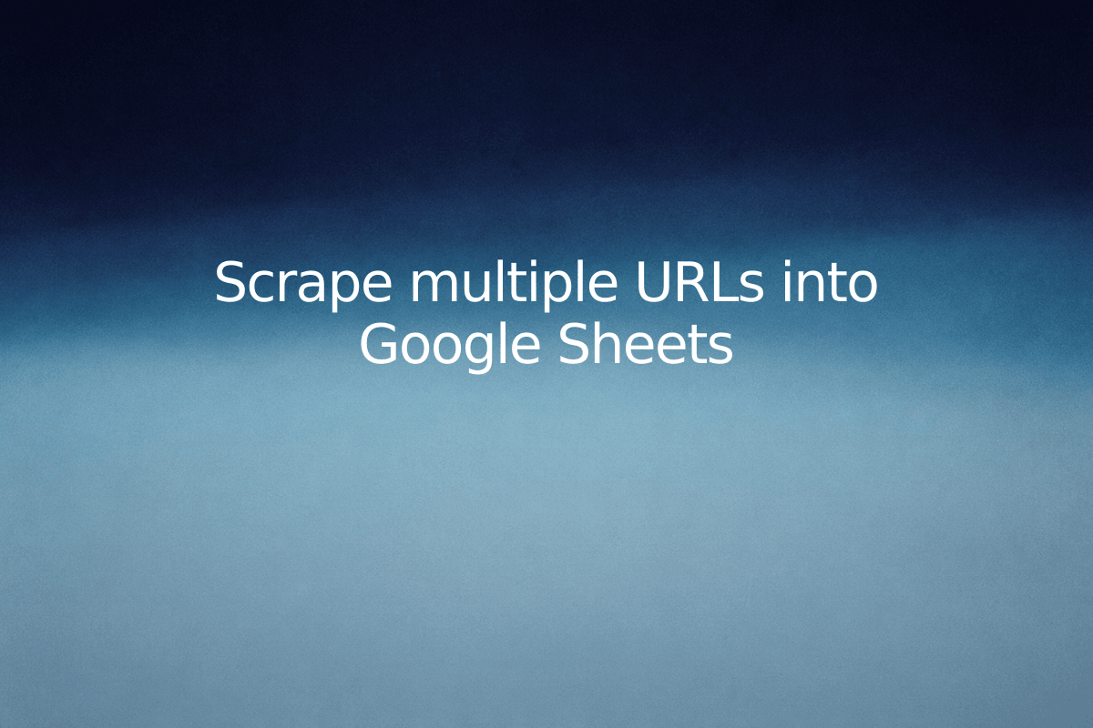 Scrape multiple URLs into Google Sheets — SheetSteps